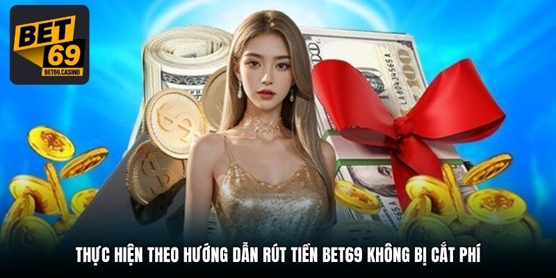 Thực hiện theo hướng dẫn rút tiền Bet69 không bị cắt phí